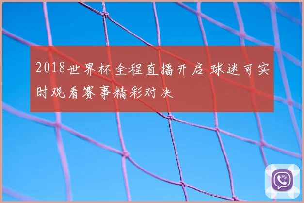 2018世界杯全程直播开启 球迷可实时观看赛事精彩对决