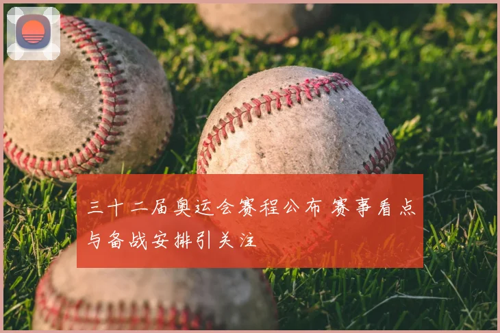 三十二届奥运会赛程公布 赛事看点与备战安排引关注