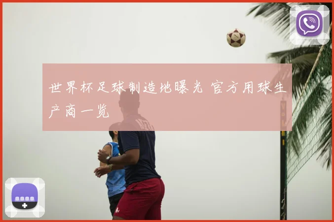 世界杯足球制造地曝光 官方用球生产商一览