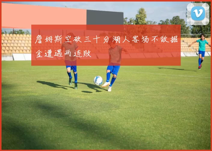 詹姆斯空砍三十分湖人客场不敌掘金遭遇两连败