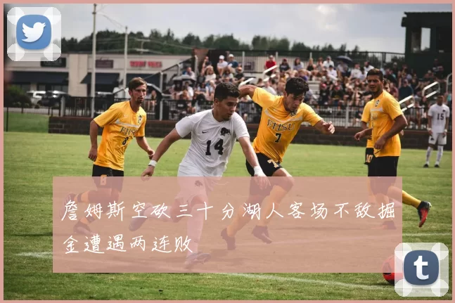 詹姆斯空砍三十分湖人客场不敌掘金遭遇两连败