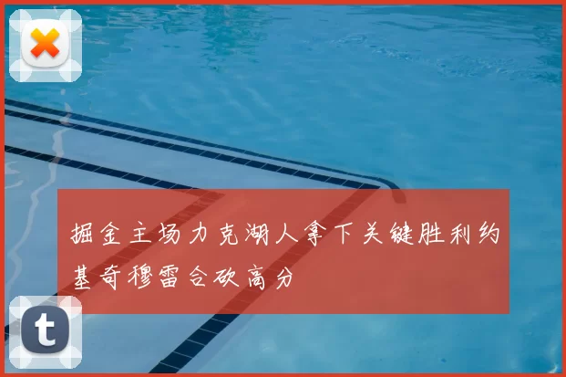 掘金主场力克湖人拿下关键胜利约基奇穆雷合砍高分