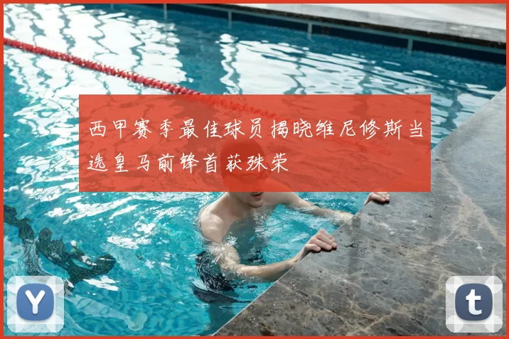 西甲赛季最佳球员揭晓维尼修斯当选皇马前锋首获殊荣