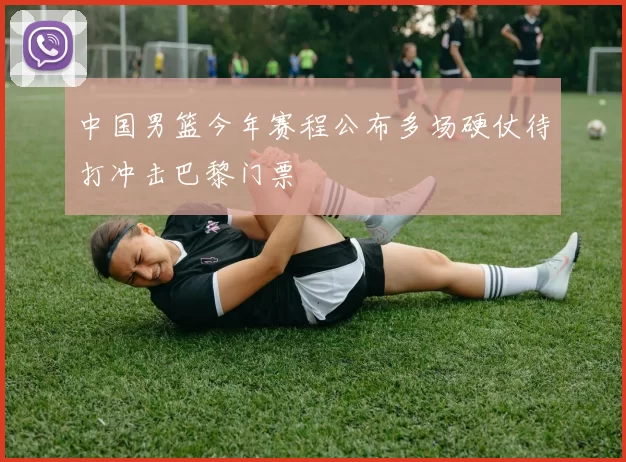 中国男篮今年赛程公布多场硬仗待打冲击巴黎门票