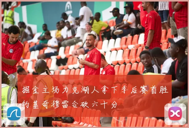 掘金主场力克湖人拿下季后赛首胜约基奇穆雷合砍六十分