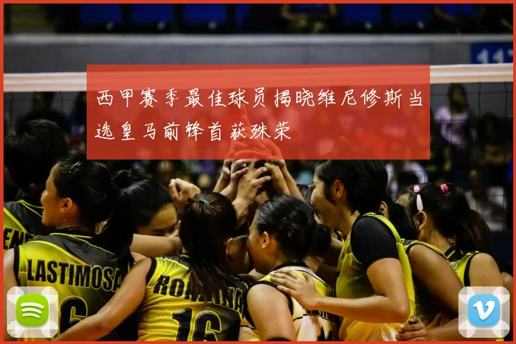 西甲赛季最佳球员揭晓维尼修斯当选皇马前锋首获殊荣