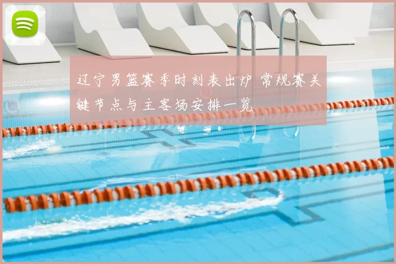 辽宁男篮赛季时刻表出炉 常规赛关键节点与主客场安排一览