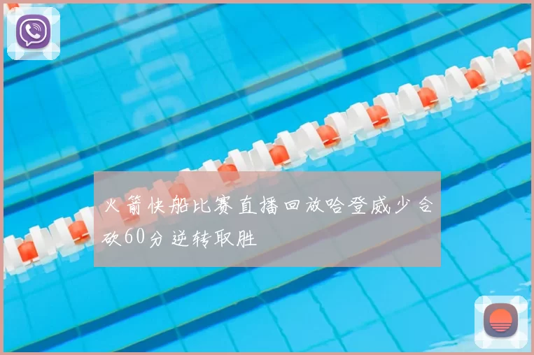 火箭快船比赛直播回放哈登威少合砍60分逆转取胜