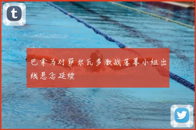 巴拿马对萨尔瓦多激战落幕小组出线悬念延续