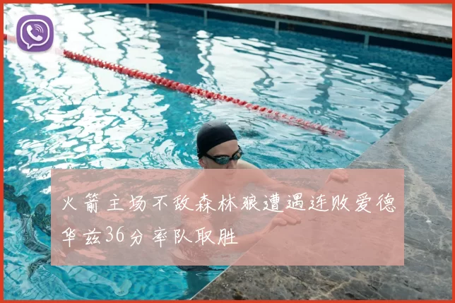 火箭主场不敌森林狼遭遇连败爱德华兹36分率队取胜