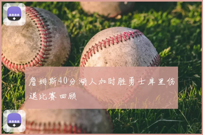 詹姆斯40分湖人加时胜勇士库里伤退比赛回顾