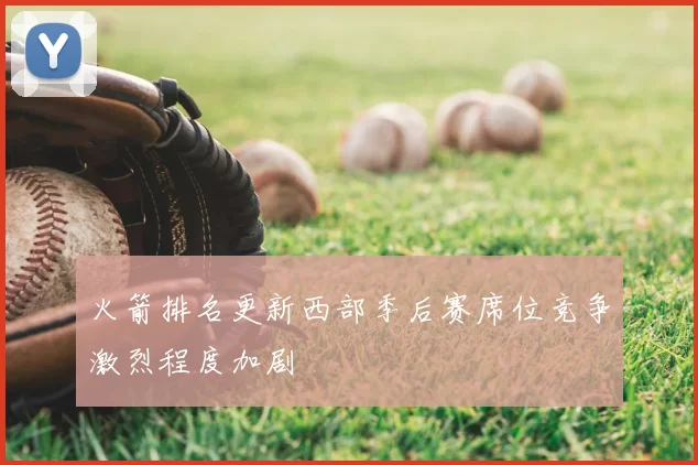 火箭排名更新西部季后赛席位竞争激烈程度加剧