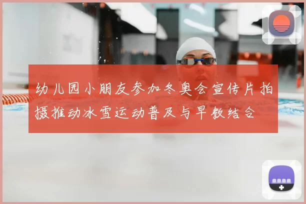 幼儿园小朋友参加冬奥会宣传片拍摄推动冰雪运动普及与早教结合