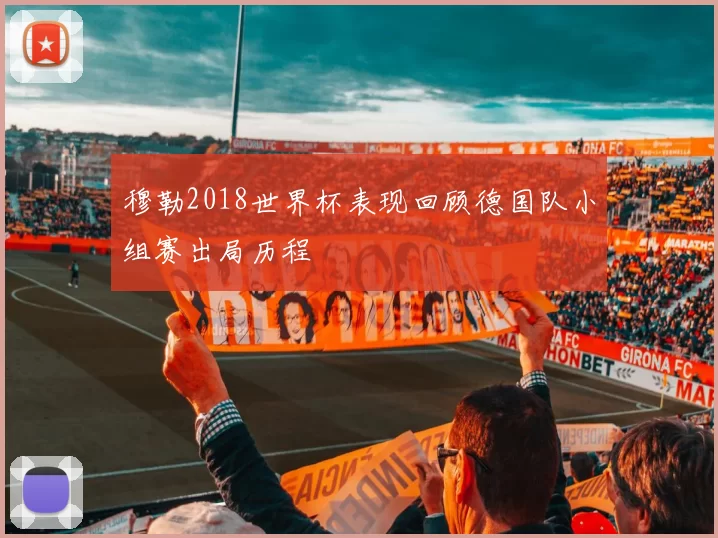 穆勒2018世界杯表现回顾德国队小组赛出局历程