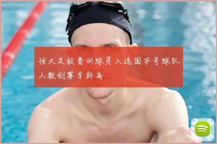 恒大足校青训球员入选国字号球队人数创赛季新高