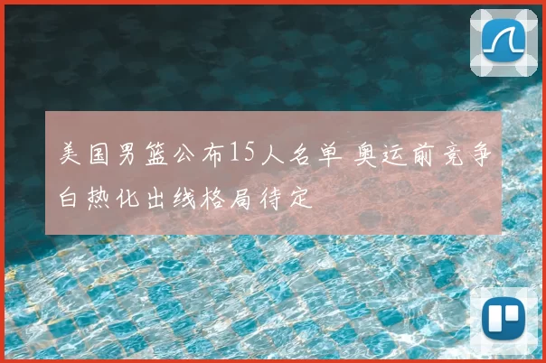 美国男篮公布15人名单 奥运前竞争白热化出线格局待定