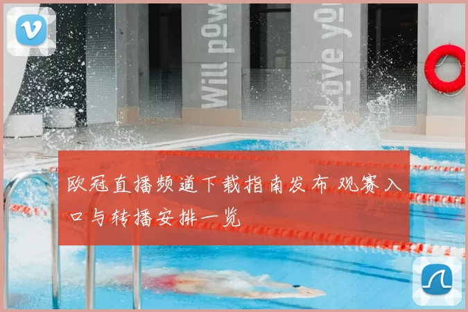 欧冠直播频道下载指南发布 观赛入口与转播安排一览
