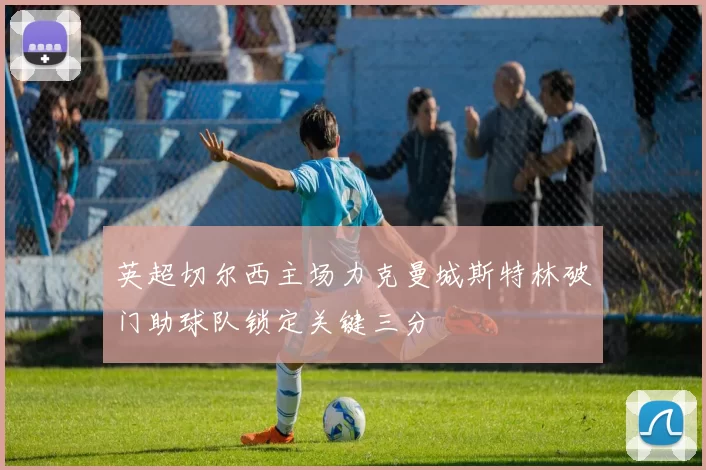 英超切尔西主场力克曼城斯特林破门助球队锁定关键三分