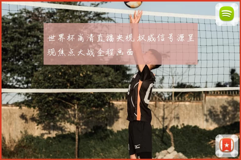 世界杯高清直播央视 权威信号源呈现焦点大战全程画面