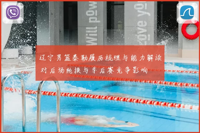 辽宁男篮泰勒履历梳理与能力解读 对后场轮换与季后赛竞争影响