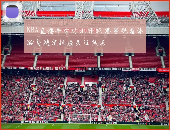 NBA直播平台对比升级 赛事观看体验与稳定性成关注焦点
