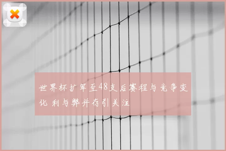 世界杯扩军至48支后赛程与竞争变化 利与弊并存引关注