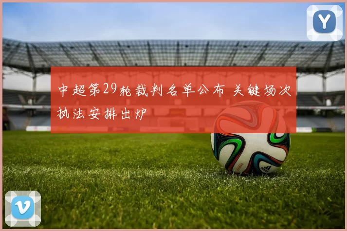 中超第29轮裁判名单公布 关键场次执法安排出炉