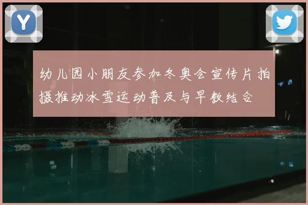 幼儿园小朋友参加冬奥会宣传片拍摄推动冰雪运动普及与早教结合