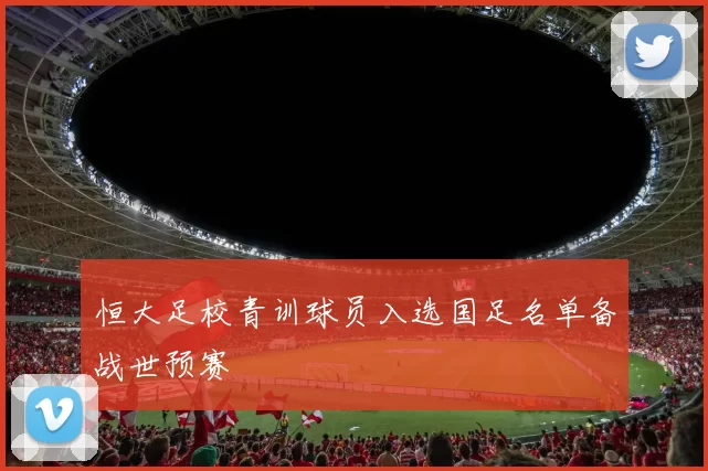 恒大足校青训球员入选国足名单备战世预赛