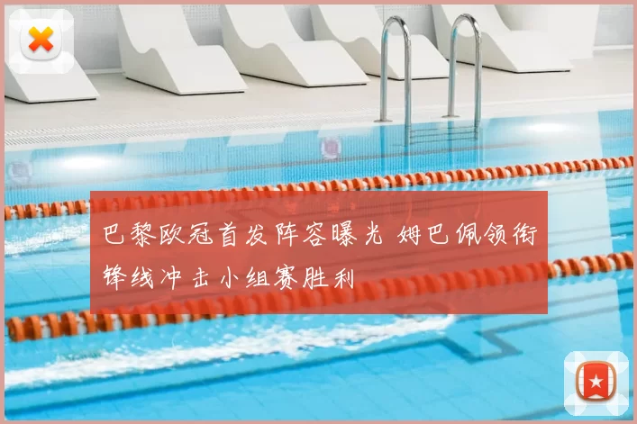 巴黎欧冠首发阵容曝光 姆巴佩领衔锋线冲击小组赛胜利