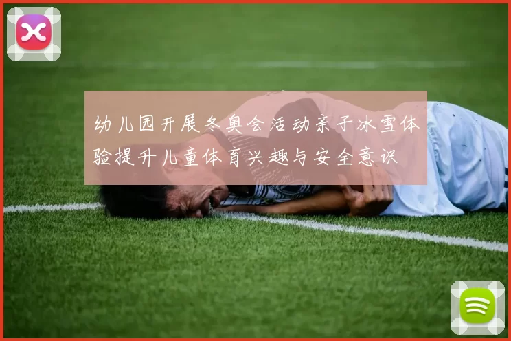 幼儿园开展冬奥会活动亲子冰雪体验提升儿童体育兴趣与安全意识