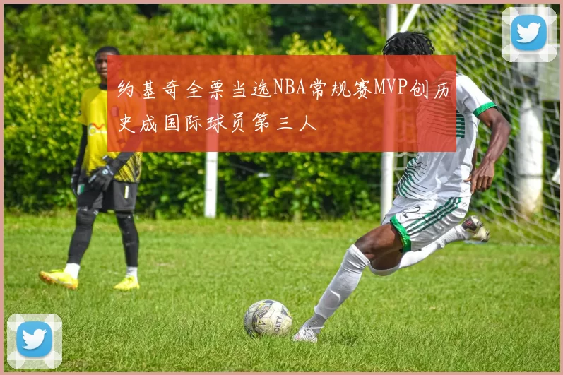 约基奇全票当选NBA常规赛MVP创历史成国际球员第三人