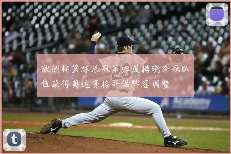 欧洲杯篮球总冠军归属揭晓夺冠队伍获得奥运资格并促阵容调整