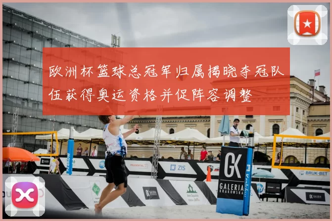 欧洲杯篮球总冠军归属揭晓夺冠队伍获得奥运资格并促阵容调整