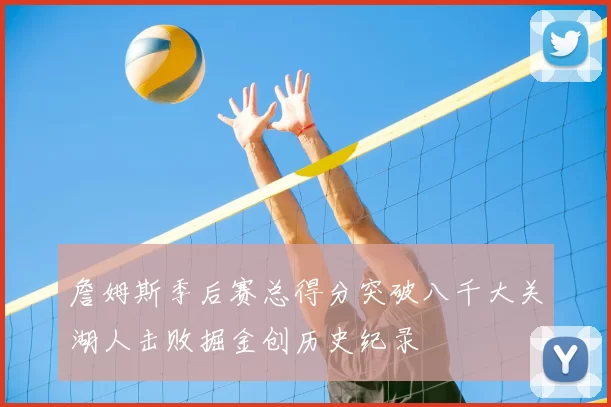 詹姆斯季后赛总得分突破八千大关湖人击败掘金创历史纪录