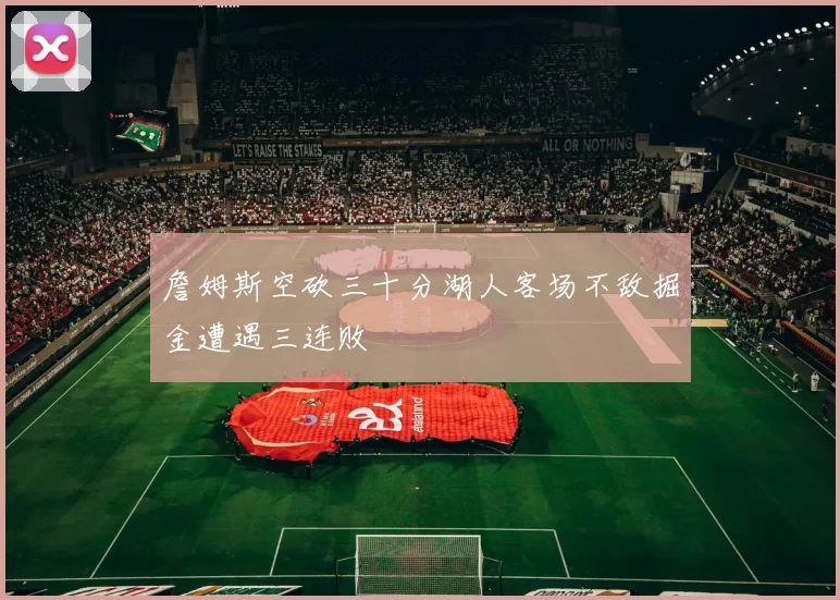 詹姆斯空砍三十分湖人客场不敌掘金遭遇三连败