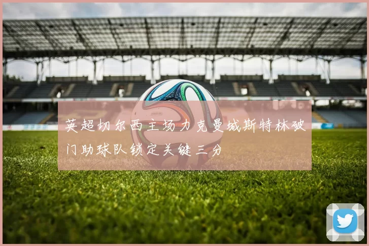 英超切尔西主场力克曼城斯特林破门助球队锁定关键三分